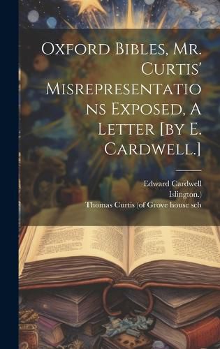 Cover image for Oxford Bibles, Mr. Curtis' Misrepresentations Exposed, A Letter [by E. Cardwell.]