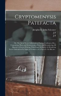 Cover image for Cryptomenysis Patefacta; or, The Art of Secret Information Disclosed Without a Key. Containing, Plain and Demonstrative Rules, for Decyphering All Manner of Secret Writing. With Exact Methods, for Resolving Secret Intimations by Signs or Gestures, Or...