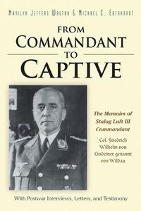 Cover image for From Commandant to Captive: The Memoirs of Stalag Luft III Commandant Col. Friedrich Wilhelm von Lindeiner genannt von Wildau With Postwar Interviews, Letters, and Testimony