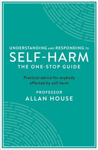 Cover image for Understanding and Responding to Self-Harm: The One Stop Guide: Practical Advice for Anybody Affected by Self-Harm