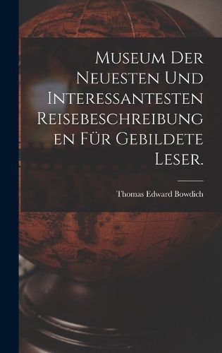 Cover image for Museum der neuesten und interessantesten Reisebeschreibungen fuer gebildete Leser.