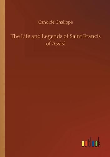 Cover image for The Life and Legends of Saint Francis of Assisi