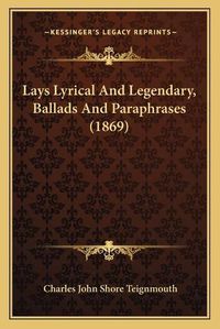 Cover image for Lays Lyrical and Legendary, Ballads and Paraphrases (1869)