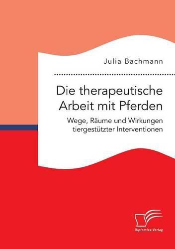 Cover image for Die therapeutische Arbeit mit Pferden. Wege, Raume und Wirkungen tiergestutzter Interventionen