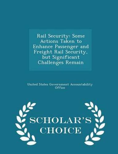 Cover image for Rail Security: Some Actions Taken to Enhance Passenger and Freight Rail Security, But Significant Challenges Remain - Scholar's Choice Edition