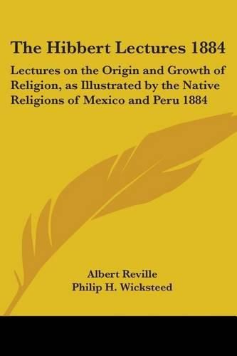 Cover image for The Hibbert Lectures 1884: Lectures on the Origin and Growth of Religion, as Illustrated by the Native Religions of Mexico and Peru 1884