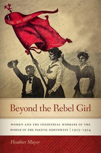 Cover image for Beyond the Rebel Girl: Women and the Industrial Workers of the World in the Pacific Northwest, 1905-1924