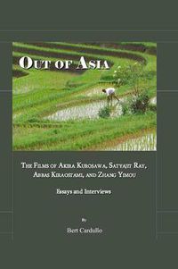 Cover image for Out of Asia: The Films of Akira Kurosawa, Satyajit Ray, Abbas Kiraostami, and Zhang Yimou; Essays and Interviews