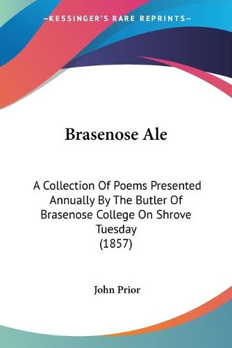 Cover image for Brasenose Ale: A Collection Of Poems Presented Annually By The Butler Of Brasenose College On Shrove Tuesday (1857)