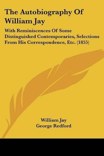 Cover image for The Autobiography of William Jay: With Reminiscences of Some Distinguished Contemporaries, Selections from His Correspondence, Etc. (1855)