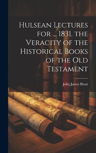 Cover image for Hulsean Lectures for ... 1831. the Veracity of the Historical Books of the Old Testament