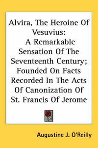 Cover image for Alvira, the Heroine of Vesuvius: A Remarkable Sensation of the Seventeenth Century; Founded on Facts Recorded in the Acts of Canonization of St. Francis of Jerome