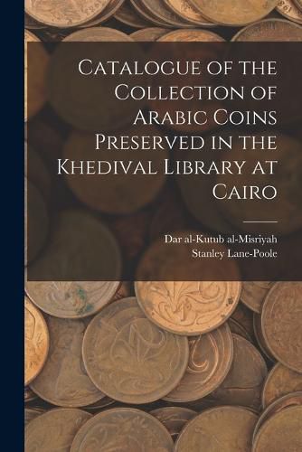 Cover image for Catalogue of the Collection of Arabic Coins Preserved in the Khedival Library at Cairo