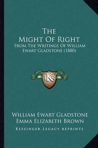 Cover image for The Might of Right: From the Writings of William Ewart Gladstone (1880)