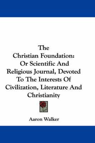 Cover image for The Christian Foundation: Or Scientific and Religious Journal, Devoted to the Interests of Civilization, Literature and Christianity