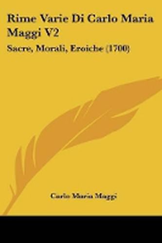 Cover image for Rime Varie Di Carlo Maria Maggi V2: Sacre, Morali, Eroiche (1700)