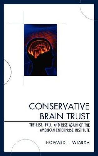 Conservative Brain Trust: The Rise, Fall, and Rise Again of the American Enterprise Institute