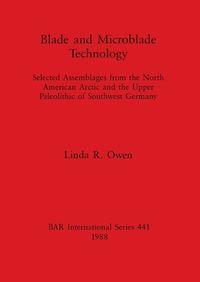 Cover image for Blade and Microblade Technology: selected assemblages from the North American Arctic and the Upper Paleolithic of Southwest Germany