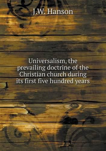 Universalism, the prevailing doctrine of the Christian church during its first five hundred years