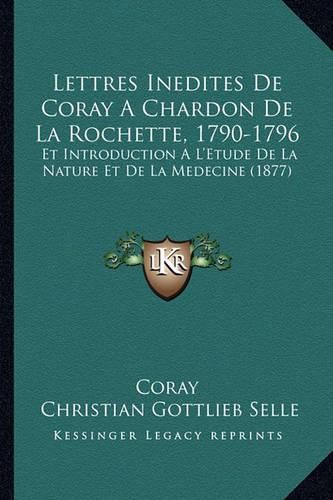 Cover image for Lettres Inedites de Coray a Chardon de La Rochette, 1790-1796: Et Introduction A L'Etude de La Nature Et de La Medecine (1877)