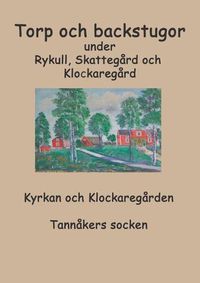 Cover image for Torp o backstugor under Rykull, Skattegard och Klockaregard: Kyrkan och Klockaregarden, Tannakers socken