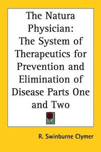 Cover image for The Natura Physician: The System of Therapeutics for Prevention and Elimination of Disease Parts One and Two