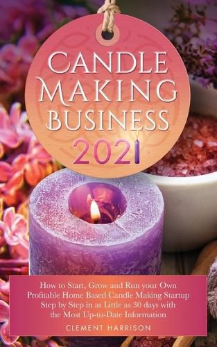 Cover image for Candle Making Business 2021: How to Start, Grow and Run Your Own Profitable Home Based Candle Startup Step by Step in as Little as 30 Days With the Most Up-To-Date Information