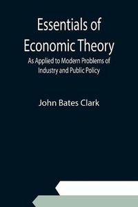 Cover image for Essentials of Economic Theory; As Applied to Modern Problems of Industry and Public Policy