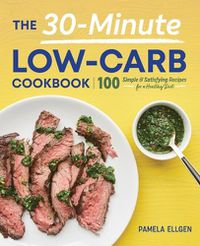 Cover image for The 30-Minute Low-Carb Cookbook: 100 Simple & Satisfying Recipes for a Healthy Diet