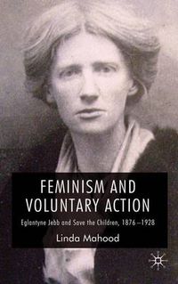 Cover image for Feminism and Voluntary Action: Eglantyne Jebb and Save the Children, 1876-1928