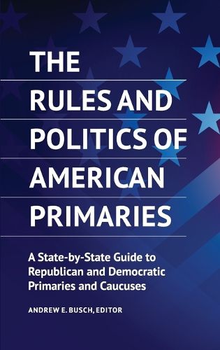 Cover image for The Rules and Politics of American Primaries: A State-by-State Guide to Republican and Democratic Primaries and Caucuses