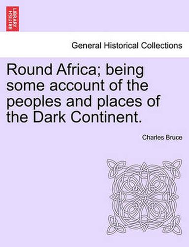 Cover image for Round Africa; Being Some Account of the Peoples and Places of the Dark Continent.