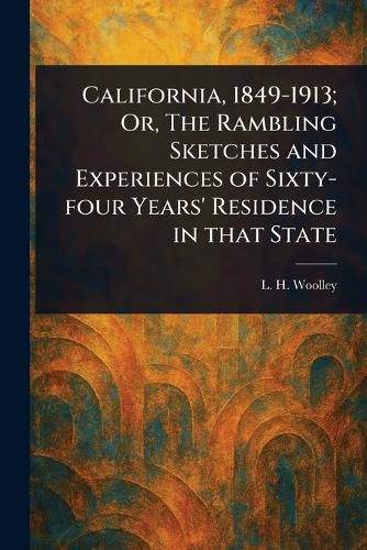 Cover image for California, 1849-1913; Or, The Rambling Sketches and Experiences of Sixty-four Years' Residence in That State
