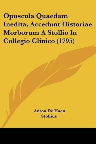 Cover image for Opuscula Quaedam Inedita, Accedunt Historiae Morborum a Stollio in Collegio Clinico (1795)