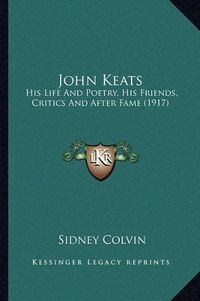 Cover image for John Keats: His Life and Poetry, His Friends, Critics and After Fame (1917)