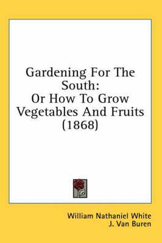 Gardening for the South: Or How to Grow Vegetables and Fruits (1868)