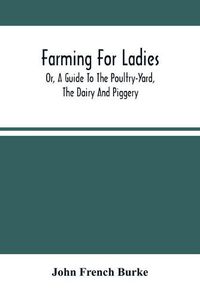 Cover image for Farming For Ladies; Or, A Guide To The Poultry-Yard, The Dairy And Piggery