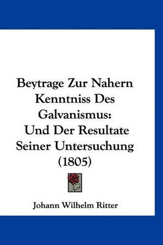 Cover image for Beytrage Zur Nahern Kenntniss Des Galvanismus: Und Der Resultate Seiner Untersuchung (1805)