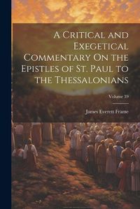 Cover image for A Critical and Exegetical Commentary On the Epistles of St. Paul to the Thessalonians; Volume 39