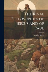 Cover image for The Rival Philosophies of Jeesus and of Paul