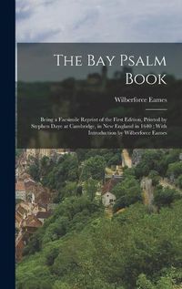 Cover image for The Bay Psalm Book; Being a Facsimile Reprint of the First Edition, Printed by Stephen Daye at Cambridge, in New England in 1640; With Introduction by Wilberforce Eames