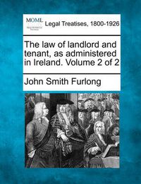 Cover image for The Law of Landlord and Tenant, as Administered in Ireland. Volume 2 of 2