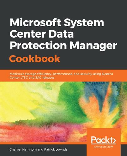 Cover image for Microsoft System Center Data Protection Manager Cookbook: Maximize storage efficiency, performance, and security using System Center LTSC and SAC releases