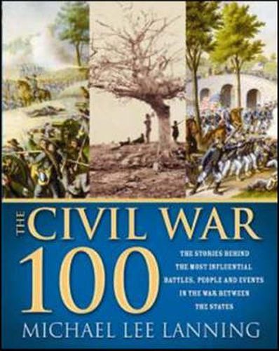 The Civil War 100: The Stories Behind the Most Influential Battles, People and Events in the War Between the States