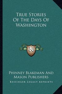 Cover image for True Stories of the Days of Washington