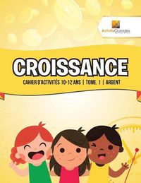 Cover image for Croissance: Cahier D'Activites 10-12 Ans Tome. 1 Argent