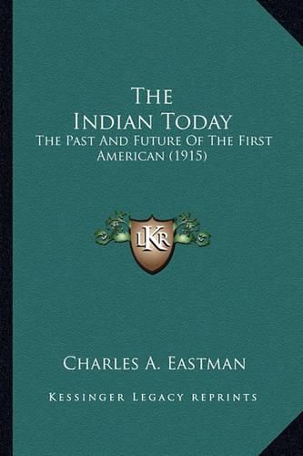 Cover image for The Indian Today the Indian Today: The Past and Future of the First American (1915) the Past and Future of the First American (1915)