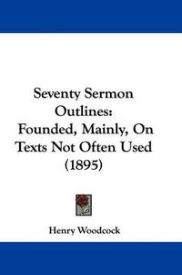 Cover image for Seventy Sermon Outlines: Founded, Mainly, on Texts Not Often Used (1895)