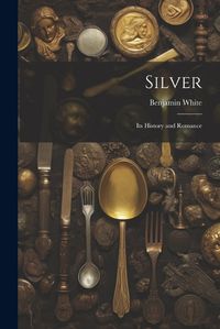 Cover image for Silver; its History and Romance