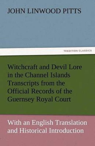 Cover image for Witchcraft and Devil Lore in the Channel Islands Transcripts from the Official Records of the Guernsey Royal Court, with an English Translation and Hi